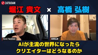 【高橋弘樹 × 堀江貴文】AIが主流の世界でクリエイターはどう生きるのか...!?  ZATSUDANの一部を公開!!