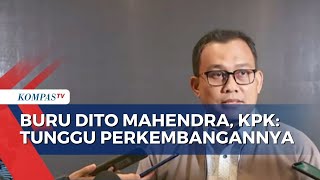 Buru Dito Mahendra, KPK : Tunggu Perkembangannya