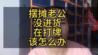 摆摊老公做生意 主打一个三天打鱼两天晒网 今天没拉货