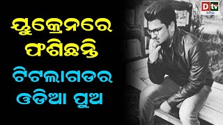 ୟୁକ୍ରେନ ରେ ଫସିଛନ୍ତି ଟିଟିଲାଗଡ଼ ର ଓଡ଼ିଆ ପୁଅ  | Odia news live updates.