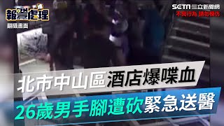 北市中山區酒店爆喋血　26歲男手腳遭砍緊急送醫│政常發揮