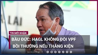 Bầu Đức: Hoàng Anh Gia Lai không đòi VPF bồi thường tiền nếu thắng kiện | VTC Now