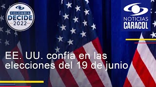 EE. UU. confía en las elecciones del 19 de junio y que los colombianos decidirán el futuro del país