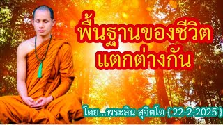 814.พื้นฐานของชีวิตแตกต่างกัน - โดย...พระลิน สุจิตโต { 22-2-2025 }