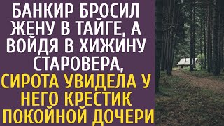 Банкир бросил жену в тайге… А войдя в хижину старовера сирота увидела у него крестик покойной дочери