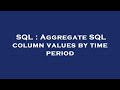 SQL : Aggregate SQL column values by time period
