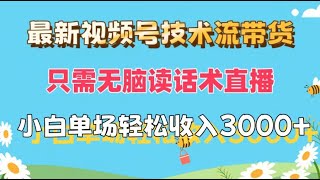 【完整教程】最新视频号技术流带货，只需无脑读话术直播，小白单场直播轻松上千