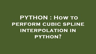 PYTHON : How to perform cubic spline interpolation in python?