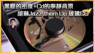 [毒海浮沉]黑膠的密度+Cd的寧靜背景 胡琳Jazz them Up 玻璃CD 開箱｜兩聲道｜中文字幕