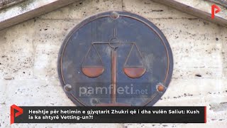 Heshtje për hetimin e gjyqtarit Zhukri që i dha vulën Saliut: Kush ia ka shtyrë Vetting-un?!