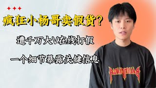 疯狂小杨哥卖假货？遭千万大V在线打假，一个细节暴露关键信息