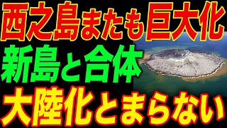 ついに西之島が新島と合体！本当に大陸化が始まった