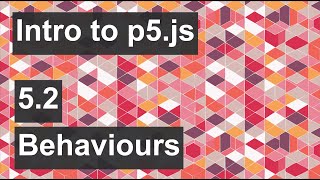 Intro to p5.js - 5.2 - Functions and Behaviors