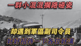 一群小混混攔路碰瓷，卻遇到軍區副司令：好好招待各位好漢#噼里啪啦