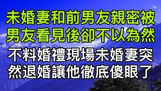 結婚前未婚妻主動和前男友熱吻相擁被男友看見後卻不以為然，沒想到婚禮現場未婚妻突然決定退婚讓男友徹底傻眼了。真實故事 ｜都市男女｜情感｜男閨蜜｜妻子出軌｜楓林情感