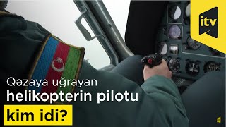 Qəzaya uğrayan helikopterin pilotu kim idi?