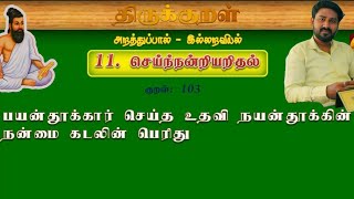 திருக்குறள்-103  THIRUKKURAL-103              பயன்தூக்கார் செய்த உதவி நயன்தூக்கின் நன்மை கடலின் பெரி