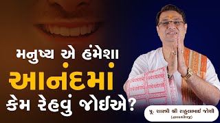 મનુષ્ય એ હંમેશા આનંદ માં  કેમ રેહવું જોઈએ? || Shastri Shri Rahul Joshi