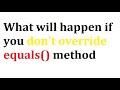 what will happen if don't override the equals method | java interview question