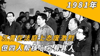 1981年四人帮审判时，虽然江青态度非常嚣张，但她并不是真正核心