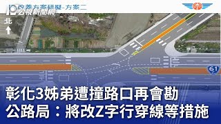 彰化3姊弟遭撞路口再會勘 公路局：將改Z字行穿線等措施｜20240301 公視晚間新聞