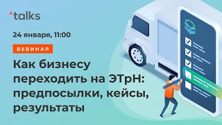 Вебинар - Как бизнесу переходить на ЭТрН: предпосылки, кейсы, результаты - 24.01.2023