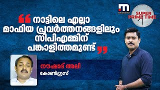 നാട്ടിലെ എല്ലാ മാഫിയ പ്രവര്‍ത്തനങ്ങളിലും സിപിഎമ്മിന് പങ്കാളിത്തമുണ്ട്- നൗഷാദ് അലി| Mathrubhumi News