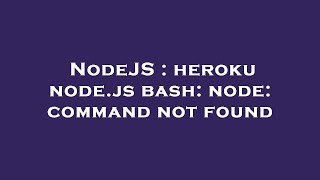 NodeJS : heroku node.js bash: node: command not found