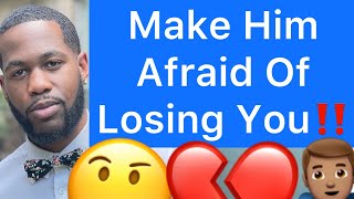 How To Make A Man Afraid Of Losing You!! (5 Ways How)