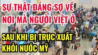 SỰ THẬT ĐÁNG SỢ MÀ NƠI MÀ NGƯỜI VIỆT Ở SAU KHI BỊ TRỤC XUẤT KHỎI NƯỚC MỸ