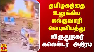 தமிழகத்தை உலுக்கிய கல்குவாரி வெடிவிபத்து - விருதுநகர் கலெக்டர் அதிரடி