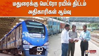 மதுரைக்கு மெட்ரோ ரயில் திட்டம் |  அதிகாரிகள் ஆய்வு