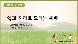 [22.09.11. 주일설교] 영과 진리로 드리는 예배 | 안종대 목사