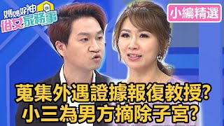 學生蒐集「外遇證據」報復教授？小三竟甘願為男方摘除子宮？！【#媽媽好神之俗女家務事】小編精選｜季芹 佩甄 陳木榮