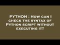 PYTHON : How can I check the syntax of Python script without executing it?
