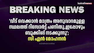 'വീട് വെക്കാൻ മാത്രം അനുവാദമുള്ള സ്ഥലത്ത് റിസോർട്ട് പണിതു,ഇപ്പോഴും ബുക്കിങ് നടക്കുന്നു'; സി എൻ മോഹനൻ