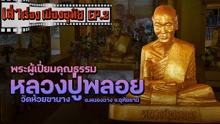 เล่าเรื่อง เมื่องอุทัย EP.02 : พระผู้เปี่ยมคุณธรรม หลวงปู่พลอยวัดห้วยขานาง  จ.อุทัยธานี