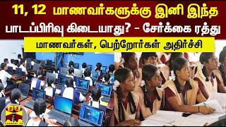 11, 12  மாணவர்களுக்கு இனி இந்த பாடப்பிரிவு கிடையாது? - சேர்க்கை ரத்து | 12th standard Group