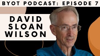 How to EVOLVE on Purpose (with Professor David Sloan Wilson) | BYOT Podcast (Ep. 7)