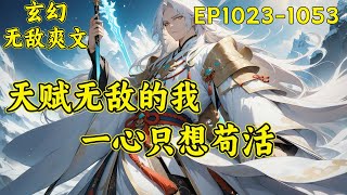 【天赋无敌的我，一心只想苟活】（EP1023-1053）林枫因为年少轻狂，付出了生命的代价，来到一个名为九州大陆的地方，成为了神霄剑宗的废材大师兄。前世高调而死，这一世我想低调而活....