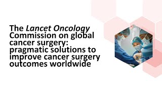 The Lancet Oncology Commission on Global Cancer Surgery