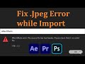 Can't Import .Jpeg Image To After Effects, Premiere Pro Or Photoshop: Problem Fixed