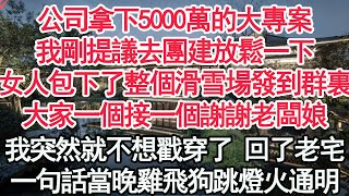 公司拿下5000萬的大專案，我剛提議去團建放鬆一下，女人包下了整個滑雪場發到群裏，大家一個接一個謝謝老闆娘，我突然就不想戳穿了 回了老宅，一句話當晚雞飛狗跳燈火通明【顧亞男】【高光女主】【爽文】