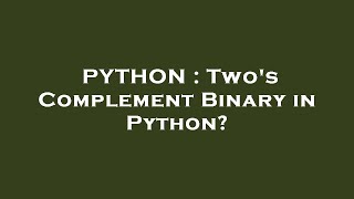 PYTHON : Two's Complement Binary in Python?