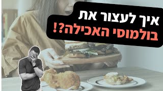 איך לעצור את בולמוסי האכילה?