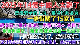 2025年14億中國人太難了，曾經繁華的大上海，變得如此落寞，一條街關了15家店。我在靜安區工資才6000，房價15萬。深圳投資1000萬開的火鍋店，終於倒閉了。2025年2月16日