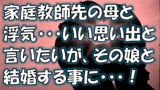 【母の不倫】リアル親子丼。家庭教師をしてた先のお宅で、その母親と不倫の関係に..いい思い出です.と言いたいが、その娘さんは俺の嫁になる事に。