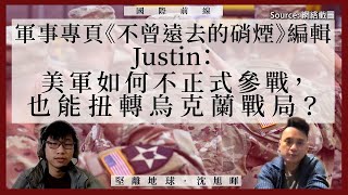 【國際前線 051 🇺🇸🇺🇦🇷🇺】軍事專頁《不曾遠去的硝煙》編輯Justin：美軍如何不正式參戰，也能扭轉烏克蘭戰局？