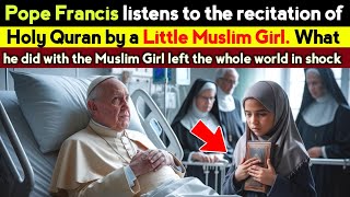 When Muslim girl recited the Quran Beside the ailing Pope Francis, Everyone Shocked by seeing result