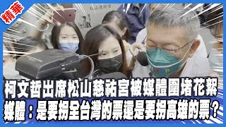 柯文哲出席松山慈祐宮被媒體圍堵花絮 媒體：是要拐全台灣的票還是要拐高雄的票？